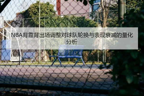 NBA背靠背出场调整对球队轮换与表现衰减的量化分析