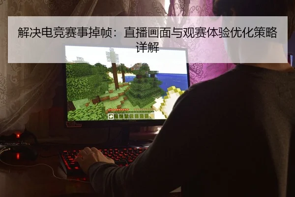 解决电竞赛事掉帧：直播画面与观赛体验优化策略详解